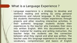 What is a Language Experience ?
Language experience is a strategy to develop and 
reinforce reading and writing by using per