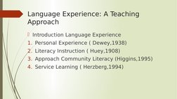 Language Experience: A Teaching 
Approach 
Introduction Language Experience 
1. Personal Experience ( Dewey,1938) 
2. Litera