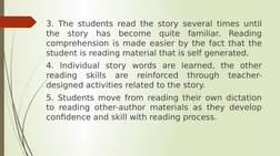 3. The students read the story several times until 
the story has become quite familiar. Reading 
comprehension is made easie