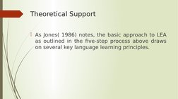 Theoretical Support
As Jones( 1986) notes, the basic approach to LEA 
as outlined in the five-step process above draws 
on s