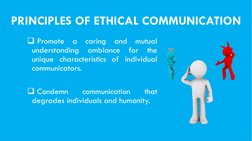 PRINCIPLES OF ETHICAL COMMUNICATION
Promote
a
caring
and
mutual
understanding
ambiance
for
the
unique characteristics of ind