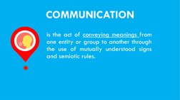COMMUNICATION
is the act of conveying meanings from
one entity or group to another through
the use of mutually understood sig