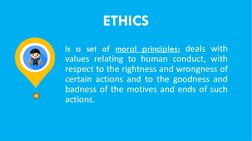 ETHICS
Is a set of moral principles; deals with
values relating to human conduct, with
respect to the rightness and wrongness