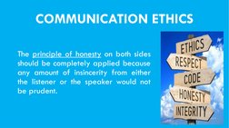 COMMUNICATION ETHICS
The principle of honesty on both sides
should be completely applied because
any amount of insincerity fr