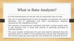 What is Rate Analysis?
• It is the determination of rate per unit of a particular item of work.
• The rate is calculated base