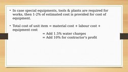 • In case special equipments, tools & plants are required for 
works, then 1-2% of estimated cost is provided for cost of 
eq