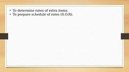 • To determine rates of extra items.
• To prepare schedule of rates (S.O.R).
