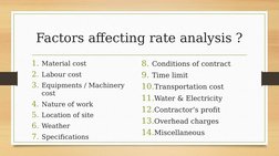 Factors affecting rate analysis ?
1. Material cost
2. Labour cost
3. Equipments / Machinery 
cost
4. Nature of work
5. Locati