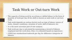 Task Work or Out-turn Work
• The capacity of doing work by an artisan or skilled labour in the form of 
quantity of work per