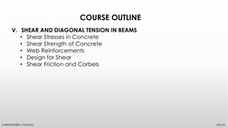 COURSE OUTLINE 
CHRISTOPHER S. PALADIO 
ASCOT 
V. SHEAR AND DIAGONAL TENSION IN BEAMS 
• Shear Stresses in Concrete 
• Shear