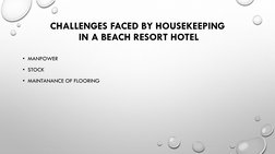 CHALLENGES FACED BY HOUSEKEEPING
IN A BEACH RESORT HOTEL
• MANPOWER 
• STOCK 
• MAINTANANCE OF FLOORING
