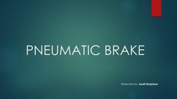 PNEUMATIC BRAKE
Presented by: Aadil Shajahan
