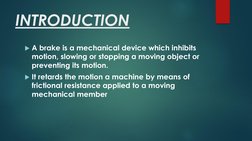 INTRODUCTION
A brake is a mechanical device which inhibits 
motion, slowing or stopping a moving object or 
preventing its m