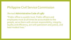 Philippine Civil Service Commission
Revised Administrative Code of 1987
“Public office is a public trust. Public officers and