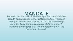 MANDATE
Republic Act No. 10152“MandatoryInfants and Children 
Health Immunization Act of 2011Signed by President 
Benigno Aqu