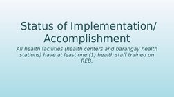 Status of Implementation/ 
Accomplishment
All health facilities (health centers and barangay health 
stations) have at least