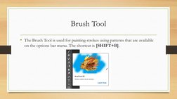 Brush Tool
• The Brush Tool is used for painting strokes using patterns that are available 
on the options bar menu. The shor