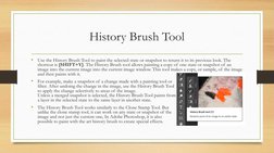 History Brush Tool
•
Use the History Brush Tool to paint the selected state or snapshot to return it to its previous look. Th