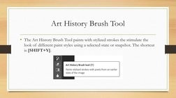 Art History Brush Tool
• The Art History Brush Tool paints with stylized strokes the stimulate the 
look of different paint s