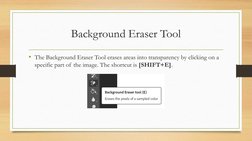 Background Eraser Tool
• The Background Eraser Tool erases areas into transparency by clicking on a 
specific part of the ima