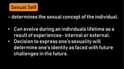 Sexual Self
- determines the sexual concept of the individual.
• Can evolve during an individuals lifetime as a 
result of ex