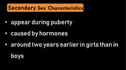 • appear during puberty
• caused by hormones
• around two years earlier in girls than in 
boysSecondarySex Characteristics
