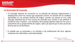 La formación de la pareja. 
• El noviazgo además de encuentro es un periodo de intensas negociaciones y
adaptaciones entre lo