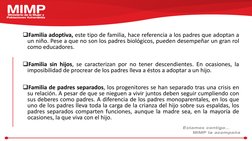 Familia adoptiva, este tipo de familia, hace referencia a los padres que adoptan a
un niño. Pese a que no son los padres bio