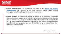 Familia homoparental, se caracteriza por tener a dos padres (o madres)
homosexuales
que
adoptan
a
un
hijo.
También
puede
hab