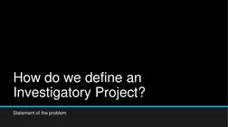 How do we define an 
Investigatory Project?
Statement of the problem
