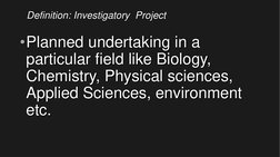 Definition: Investigatory  Project
•Planned undertaking in a 
particular field like Biology,  
Chemistry, Physical sciences,