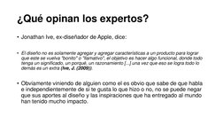 ¿Qué opinan los expertos?
• Jonathan Ive, ex-diseñador de Apple, dice: 
• El diseño no es solamente agregar y agregar caracte