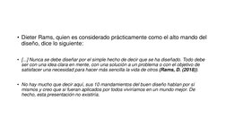 • Dieter Rams, quien es considerado prácticamente como el alto mando del 
diseño, dice lo siguiente:  
• [...] Nunca se debe