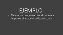 EJEMPLO
• Elabore un programa que almacene e 
imprima el alfabeto utilizando colas.
