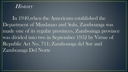 History
In 1940,when the Americans established the 
Department of Mindanao and Sulu, Zamboanga was 
made one of its regular p