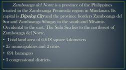 Zamboanga del Norte is a province of the Philippines 
located in the Zamboanga Peninsula region in Mindanao. Its 
capital is