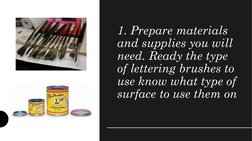 1. Prepare materials 
and supplies you will 
need. Ready the type 
of lettering brushes to 
use know what type of 
surface to