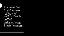 5. Learn how 
to get square-
off type of 
gothic that is 
called 
chiseled-edge 
block lettering.
