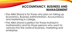 ACCOUNTANCY, BUSINESS AND 
MANAGEMENT
• The ABM Strand is for those who plan on taking up 
Economics, Business Administration