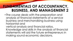 FUNDAMENTALS OF ACCOUNTANCY, 
BUSINESS, AND MANAGEMENT 2
•The course deals with the preparation and 
analysis of financial st