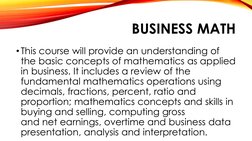 BUSINESS MATH
•This course will provide an understanding of 
the basic concepts of mathematics as applied 
in business. It in