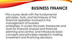 BUSINESS FINANCE
•This course deals with the fundamental 
principles, tools, and techniques of the 
financial operation invol