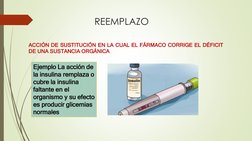 REEMPLAZO
ACCIÓN DE SUSTITUCIÓN EN LA CUAL EL FÁRMACO CORRIGE EL DÉFICIT
DE UNA SUSTANCIA ORGÁNICA
Ejemplo La acción de 
la i