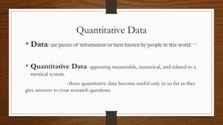 Quantitative Data
• Data- are pieces of information or facts known by people in this world.
• Quantitative Data- appearing me