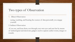 Two types of Observation
1. Direct Observation
- seeing, touching, and hearing the sources of data personally you engage 
you