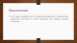Questionnaire
• It is a paper containing series of questions formulated for an individual and
independent answering by severa