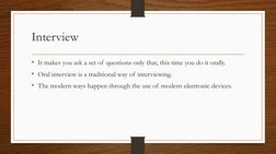 Interview
• It makes you ask a set of questions only that, this time you do it orally.
• Oral interview is a traditional way