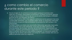 ¿ como cambio el comercio  
durante este periodo ?
Hacia el siglo XI, el comercio se recuperó porque la producción 
agrícola