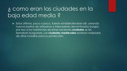¿ como eran las ciudades en la 
baja edad media ?
Estos últimos, poco a poco, fueron estableciéndose allí, creando 
nuevos b