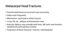 Metacarpal Head Fractures
• Comminuted fractures occurred most commonly.
• Index most frequently
• Mechanism: axial load or d